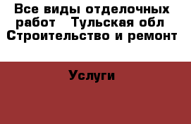 Все виды отделочных работ - Тульская обл. Строительство и ремонт » Услуги   